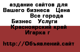 Cаздание сайтов для Вашего бизнеса › Цена ­ 5 000 - Все города Бизнес » Услуги   . Красноярский край,Игарка г.